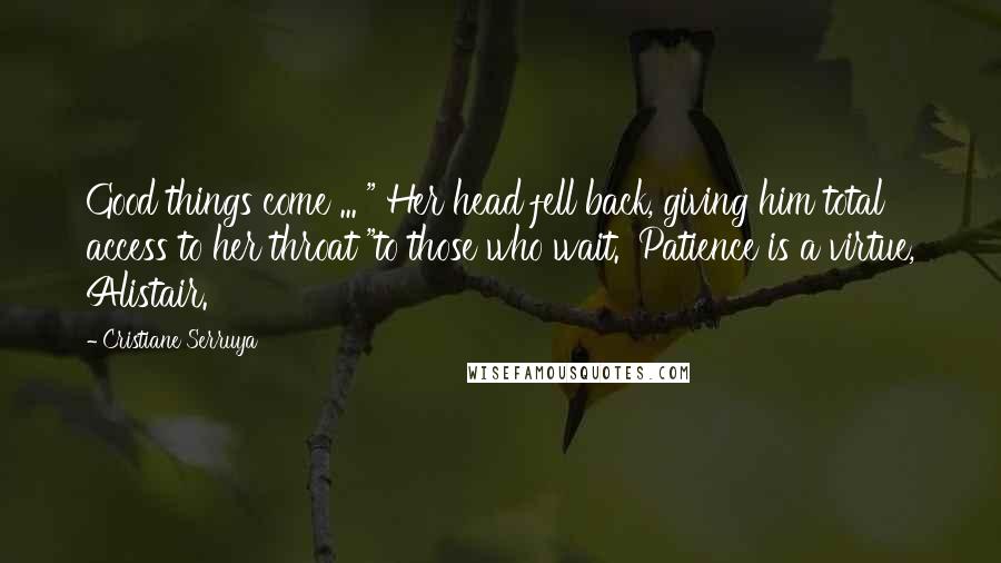 Cristiane Serruya Quotes: Good things come ... " Her head fell back, giving him total access to her throat "to those who wait.' Patience is a virtue, Alistair.