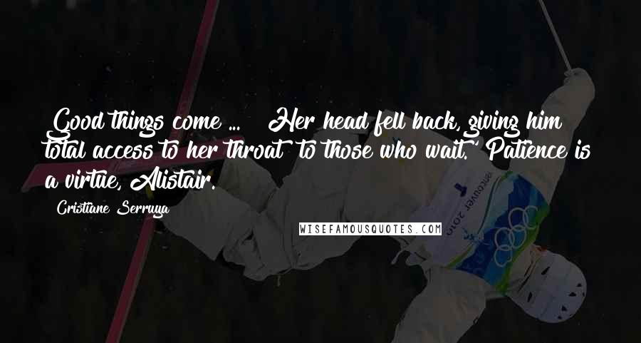 Cristiane Serruya Quotes: Good things come ... " Her head fell back, giving him total access to her throat "to those who wait.' Patience is a virtue, Alistair.