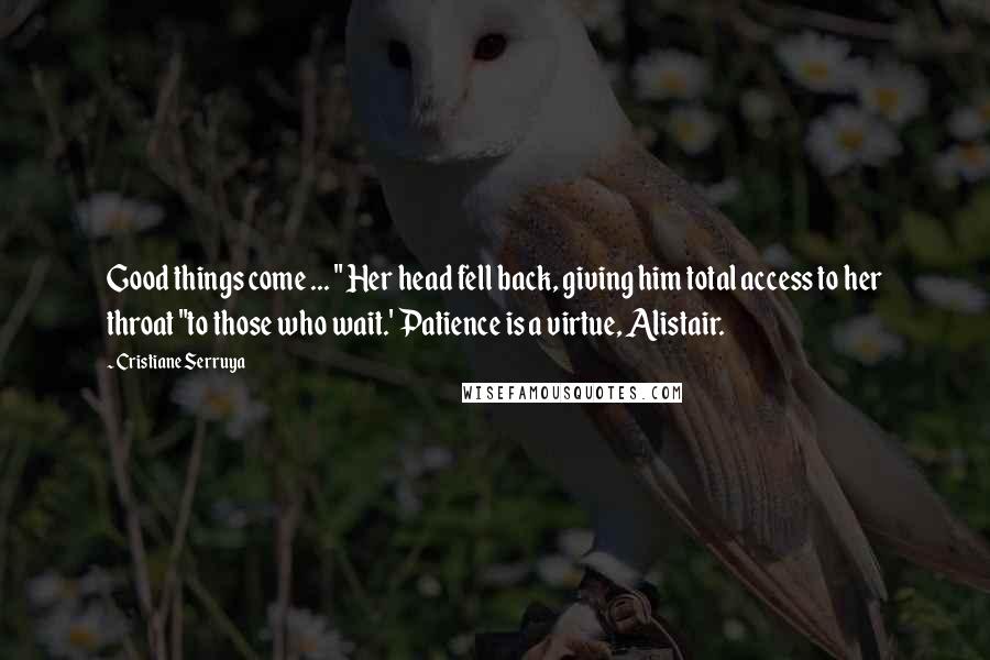 Cristiane Serruya Quotes: Good things come ... " Her head fell back, giving him total access to her throat "to those who wait.' Patience is a virtue, Alistair.