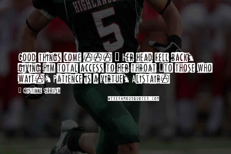 Cristiane Serruya Quotes: Good things come ... " Her head fell back, giving him total access to her throat "to those who wait.' Patience is a virtue, Alistair.