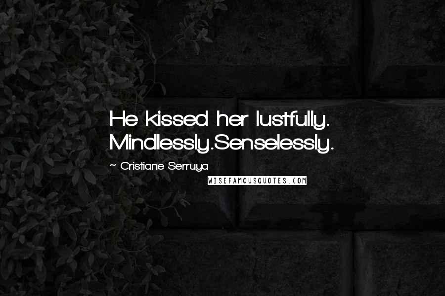 Cristiane Serruya Quotes: He kissed her lustfully. Mindlessly.Senselessly.