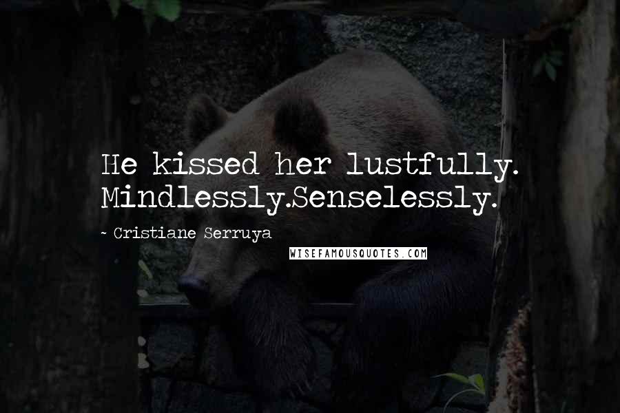 Cristiane Serruya Quotes: He kissed her lustfully. Mindlessly.Senselessly.