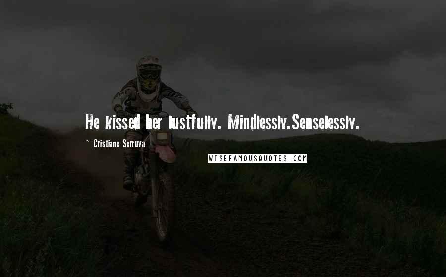 Cristiane Serruya Quotes: He kissed her lustfully. Mindlessly.Senselessly.