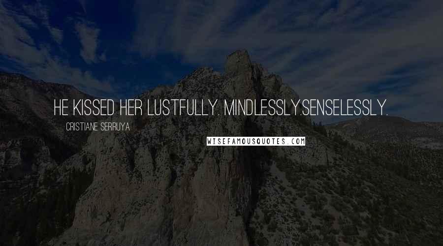 Cristiane Serruya Quotes: He kissed her lustfully. Mindlessly.Senselessly.