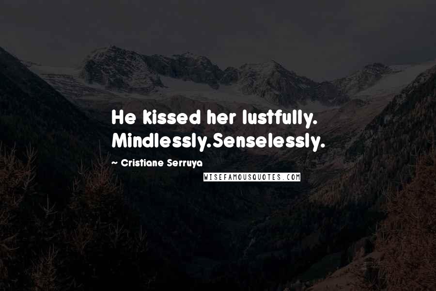 Cristiane Serruya Quotes: He kissed her lustfully. Mindlessly.Senselessly.