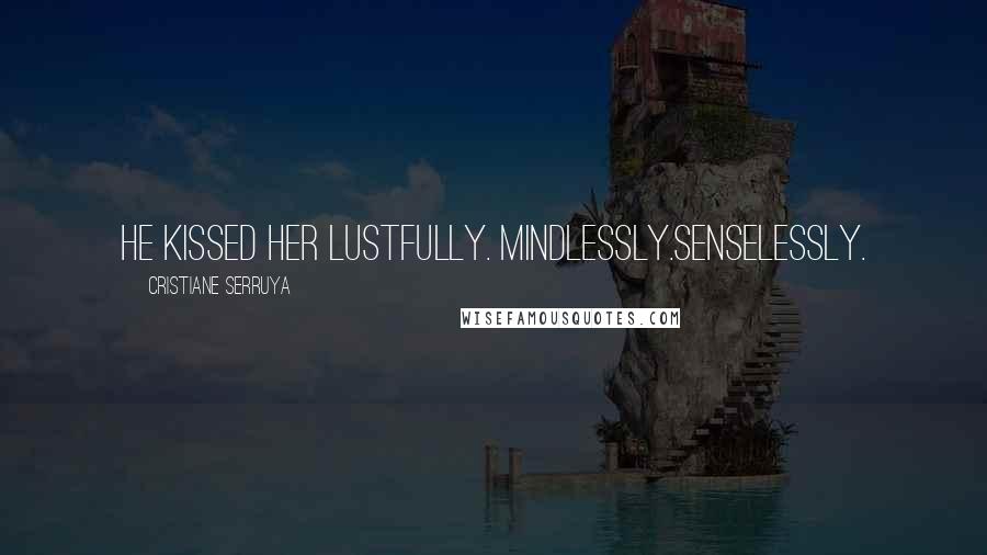 Cristiane Serruya Quotes: He kissed her lustfully. Mindlessly.Senselessly.