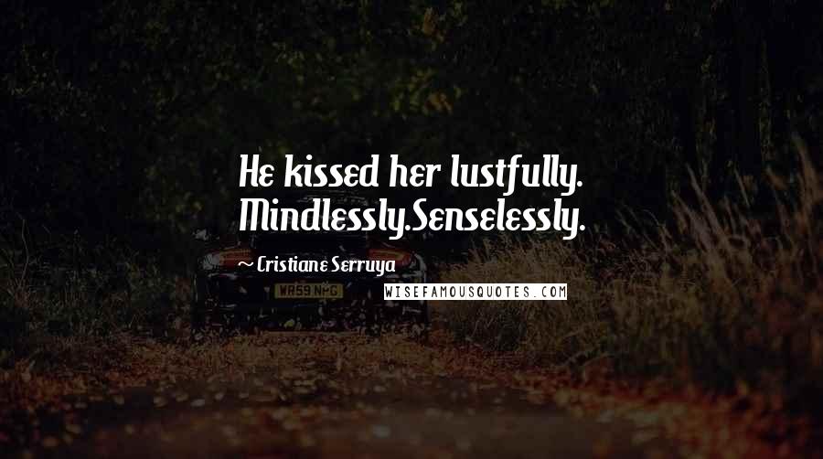 Cristiane Serruya Quotes: He kissed her lustfully. Mindlessly.Senselessly.