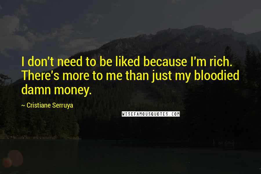 Cristiane Serruya Quotes: I don't need to be liked because I'm rich. There's more to me than just my bloodied damn money.