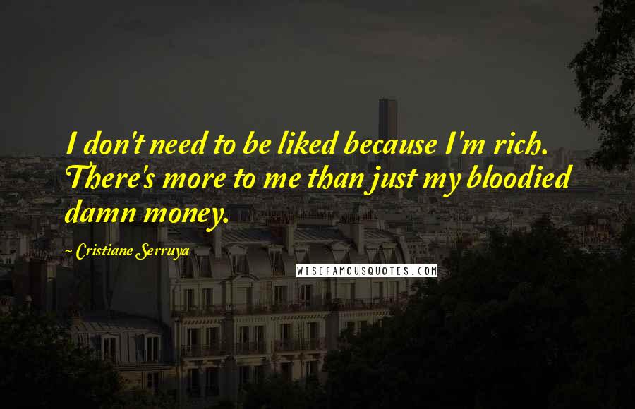 Cristiane Serruya Quotes: I don't need to be liked because I'm rich. There's more to me than just my bloodied damn money.