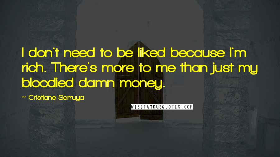 Cristiane Serruya Quotes: I don't need to be liked because I'm rich. There's more to me than just my bloodied damn money.