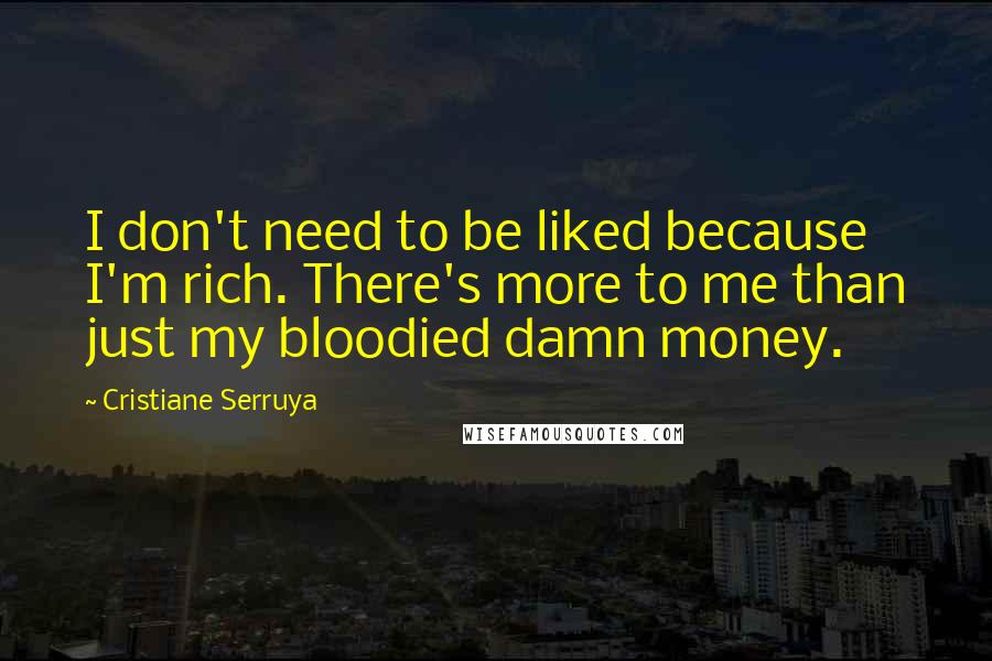 Cristiane Serruya Quotes: I don't need to be liked because I'm rich. There's more to me than just my bloodied damn money.