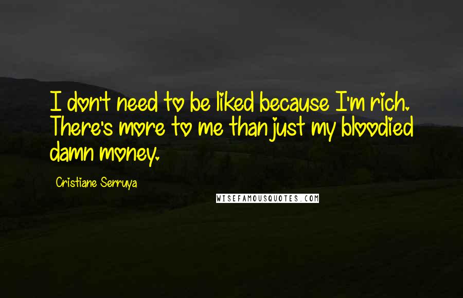 Cristiane Serruya Quotes: I don't need to be liked because I'm rich. There's more to me than just my bloodied damn money.
