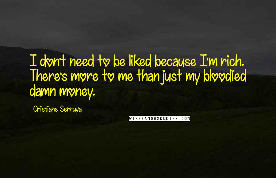 Cristiane Serruya Quotes: I don't need to be liked because I'm rich. There's more to me than just my bloodied damn money.