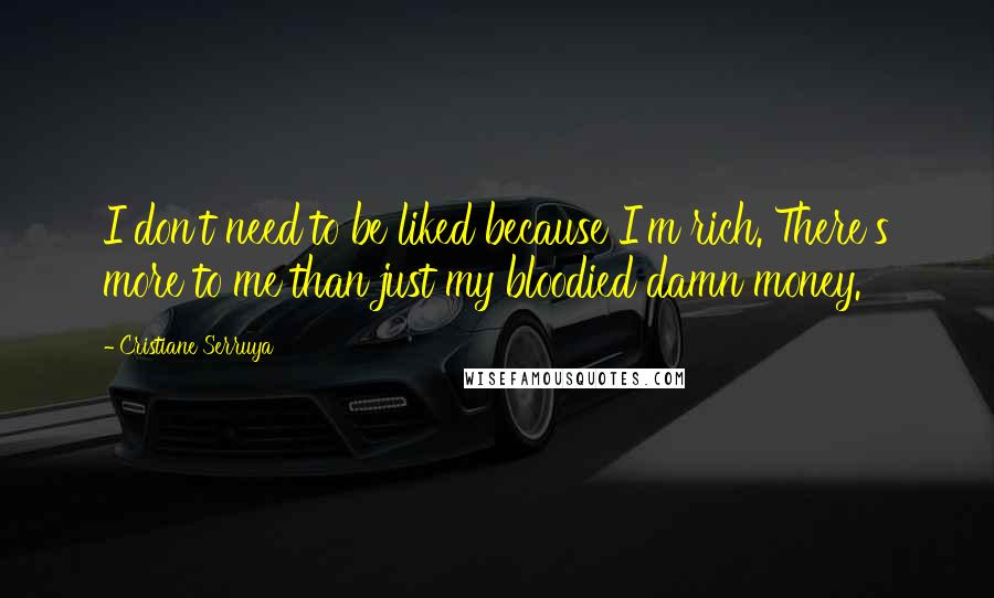 Cristiane Serruya Quotes: I don't need to be liked because I'm rich. There's more to me than just my bloodied damn money.