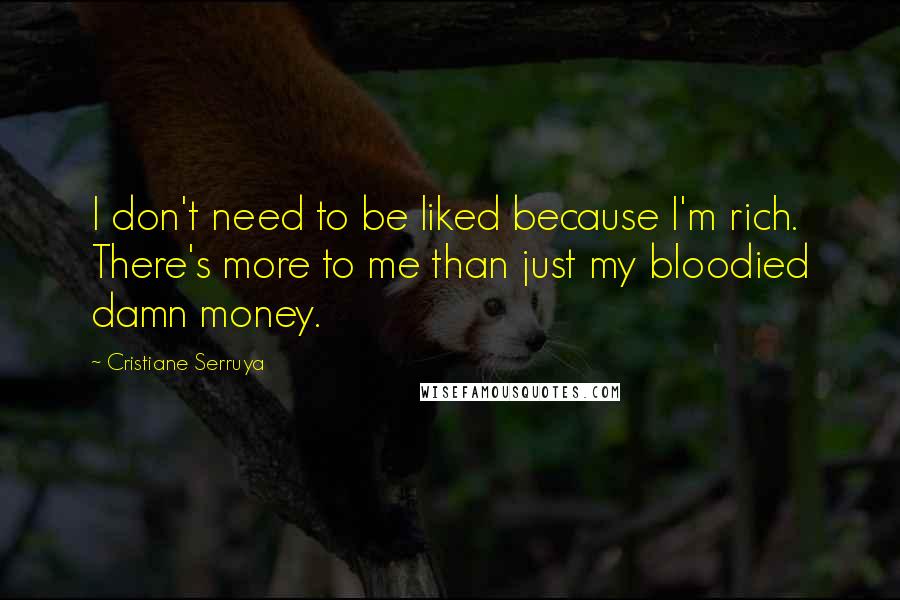 Cristiane Serruya Quotes: I don't need to be liked because I'm rich. There's more to me than just my bloodied damn money.