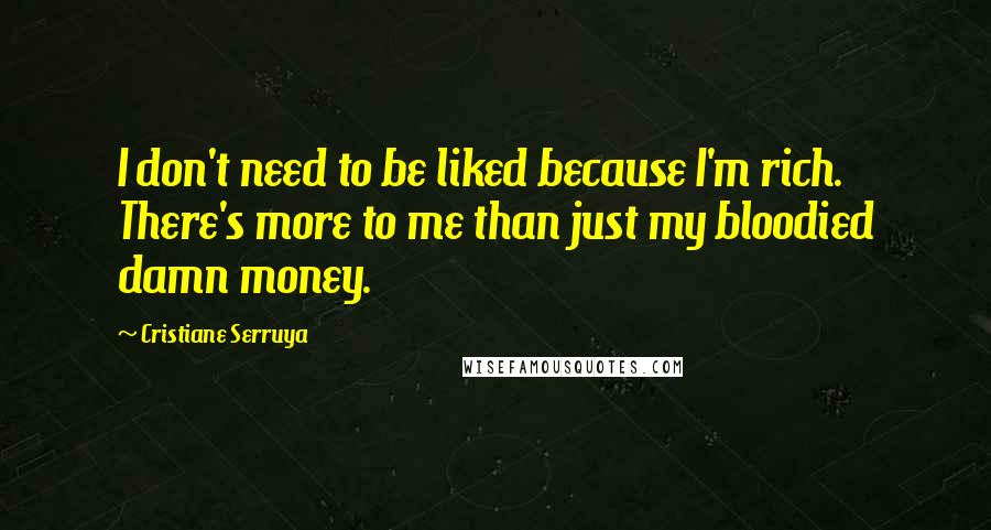 Cristiane Serruya Quotes: I don't need to be liked because I'm rich. There's more to me than just my bloodied damn money.