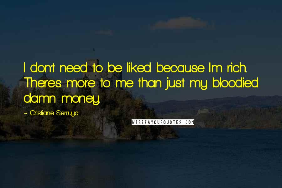 Cristiane Serruya Quotes: I don't need to be liked because I'm rich. There's more to me than just my bloodied damn money.