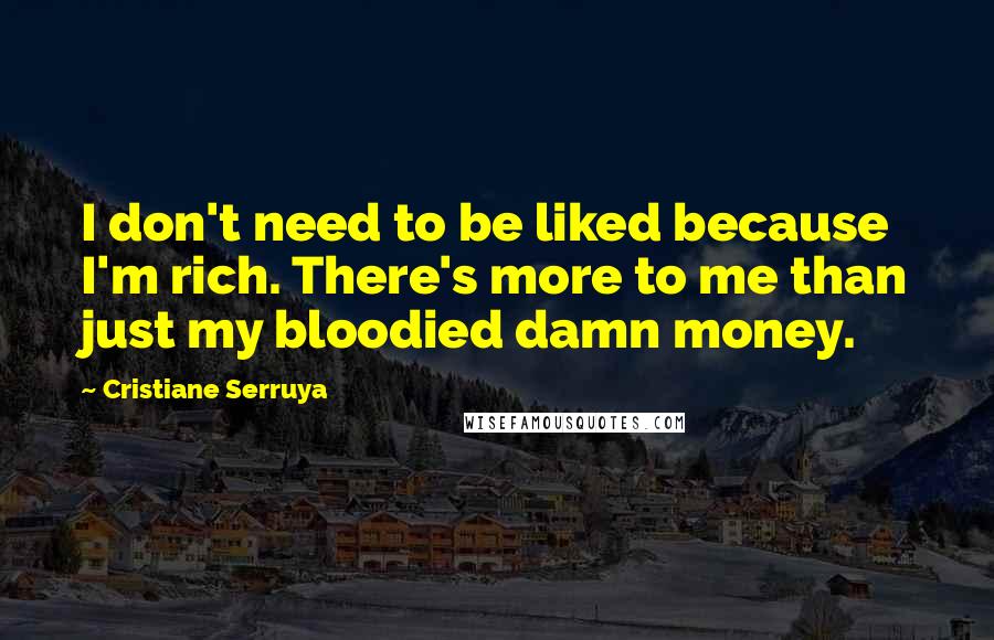 Cristiane Serruya Quotes: I don't need to be liked because I'm rich. There's more to me than just my bloodied damn money.