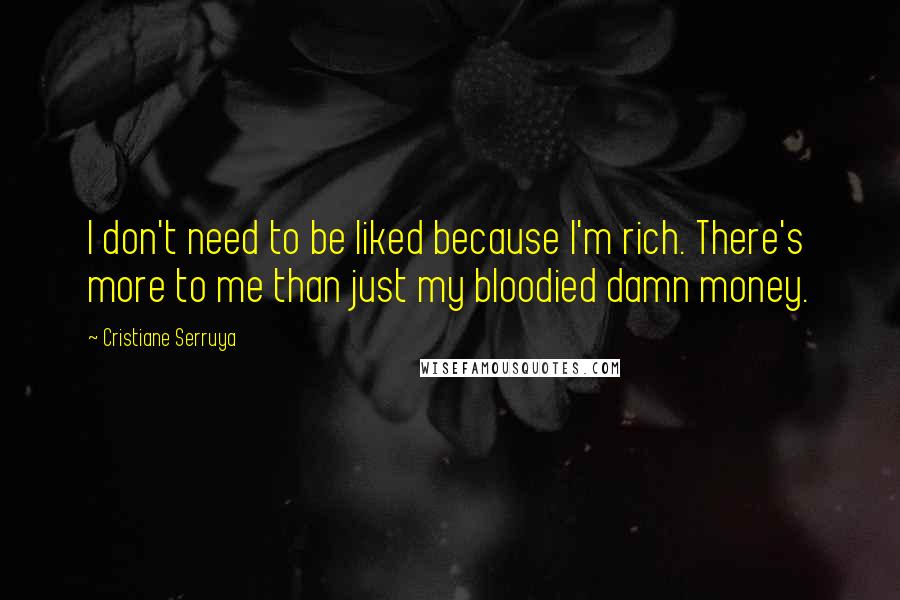 Cristiane Serruya Quotes: I don't need to be liked because I'm rich. There's more to me than just my bloodied damn money.