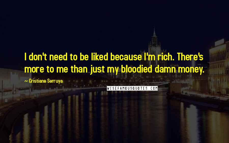 Cristiane Serruya Quotes: I don't need to be liked because I'm rich. There's more to me than just my bloodied damn money.