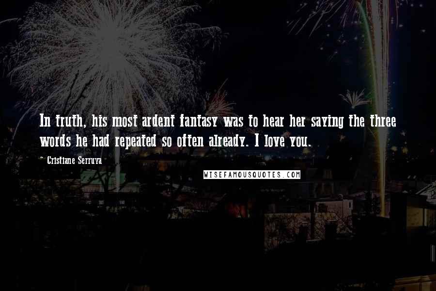 Cristiane Serruya Quotes: In truth, his most ardent fantasy was to hear her saying the three words he had repeated so often already. I love you.