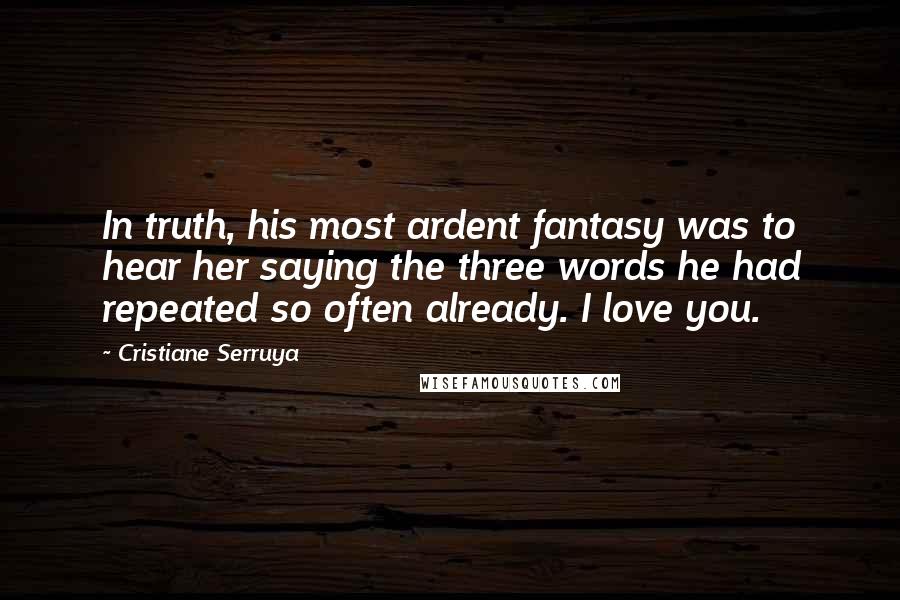 Cristiane Serruya Quotes: In truth, his most ardent fantasy was to hear her saying the three words he had repeated so often already. I love you.
