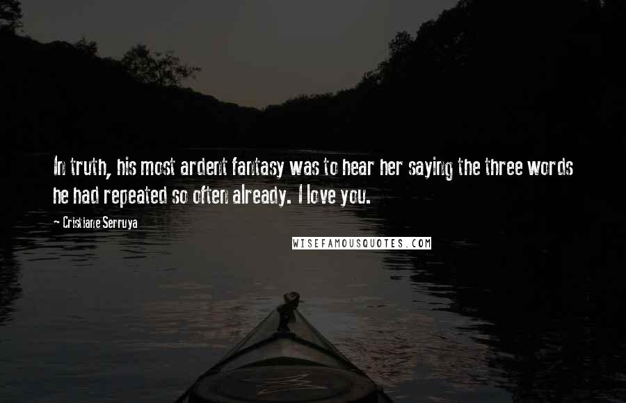 Cristiane Serruya Quotes: In truth, his most ardent fantasy was to hear her saying the three words he had repeated so often already. I love you.