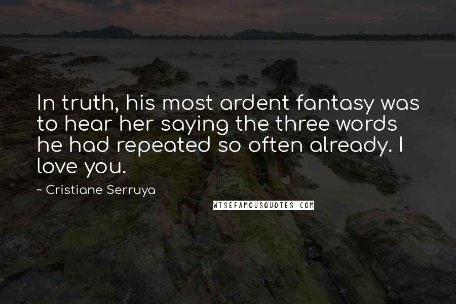 Cristiane Serruya Quotes: In truth, his most ardent fantasy was to hear her saying the three words he had repeated so often already. I love you.