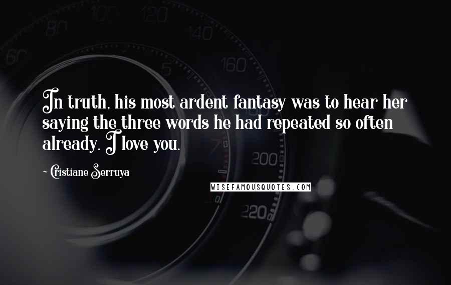 Cristiane Serruya Quotes: In truth, his most ardent fantasy was to hear her saying the three words he had repeated so often already. I love you.