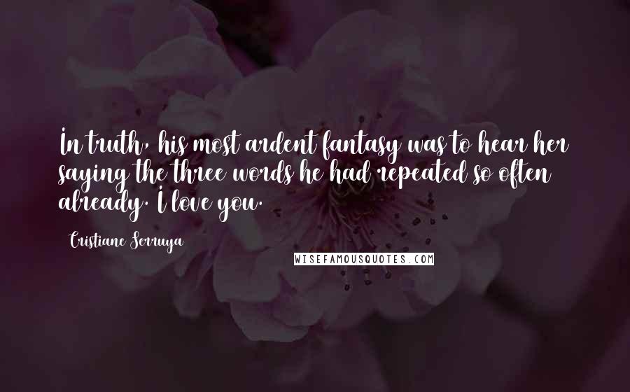 Cristiane Serruya Quotes: In truth, his most ardent fantasy was to hear her saying the three words he had repeated so often already. I love you.