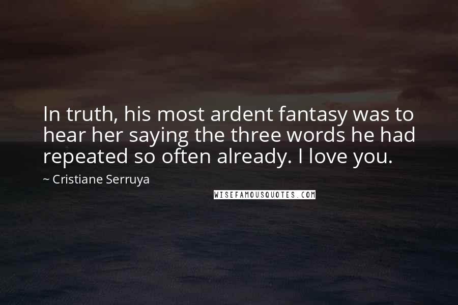 Cristiane Serruya Quotes: In truth, his most ardent fantasy was to hear her saying the three words he had repeated so often already. I love you.