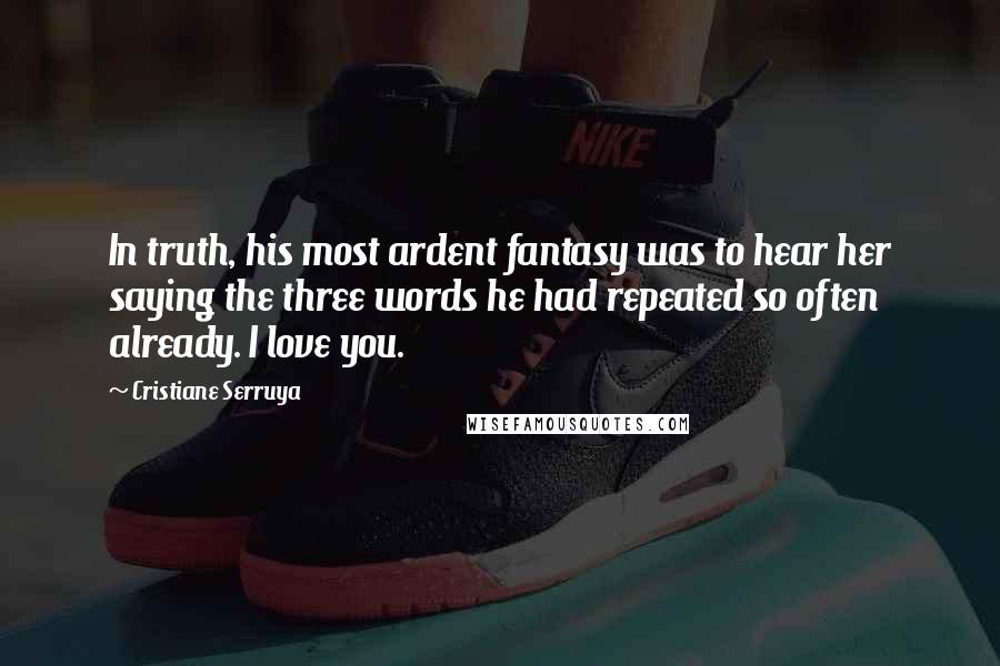 Cristiane Serruya Quotes: In truth, his most ardent fantasy was to hear her saying the three words he had repeated so often already. I love you.