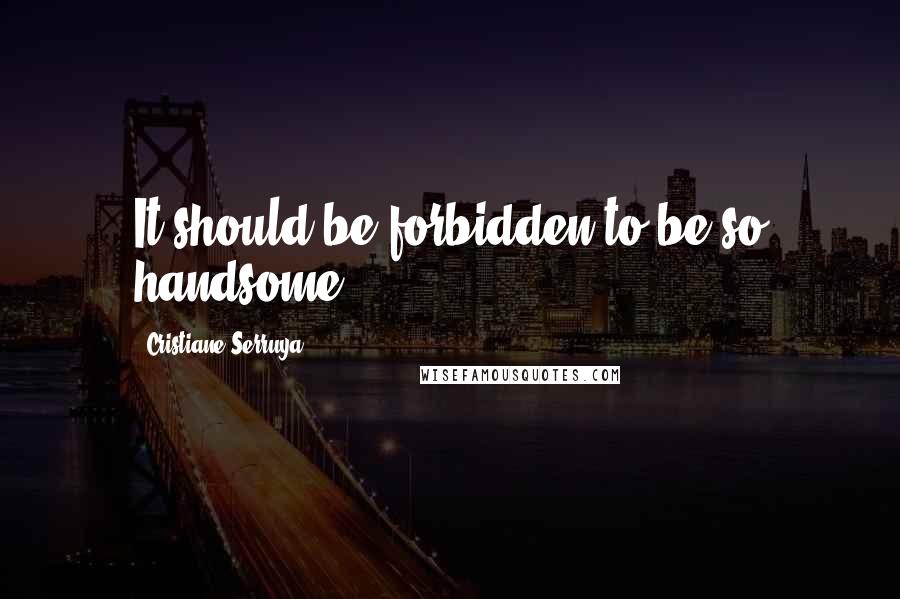 Cristiane Serruya Quotes: It should be forbidden to be so handsome.