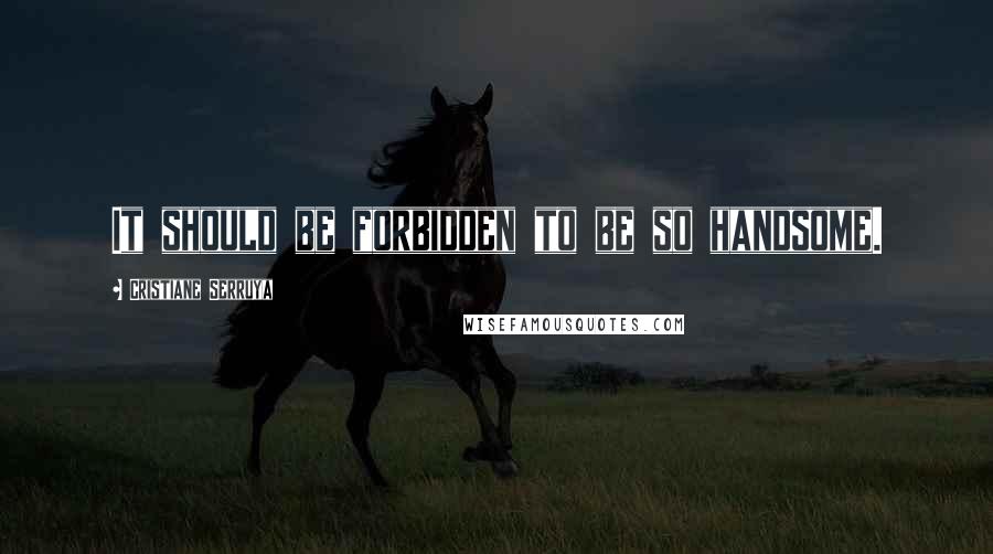 Cristiane Serruya Quotes: It should be forbidden to be so handsome.