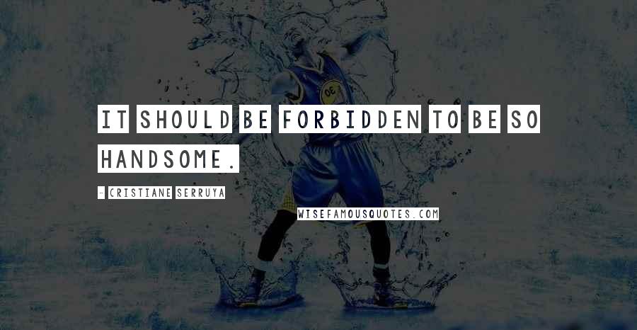 Cristiane Serruya Quotes: It should be forbidden to be so handsome.