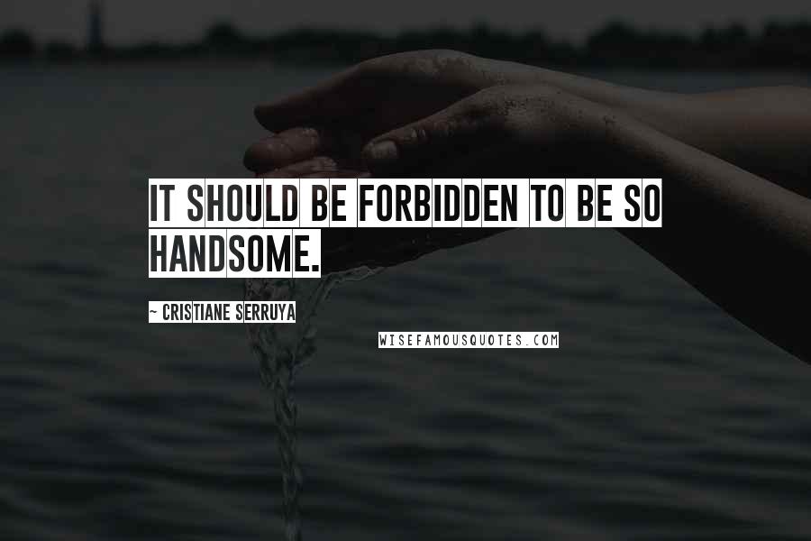 Cristiane Serruya Quotes: It should be forbidden to be so handsome.