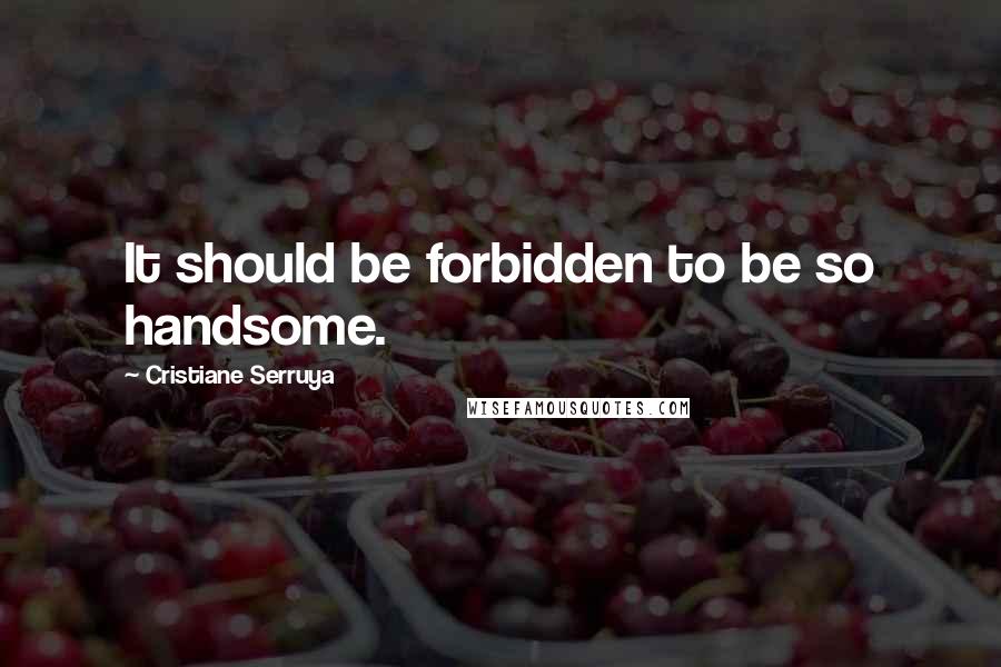 Cristiane Serruya Quotes: It should be forbidden to be so handsome.