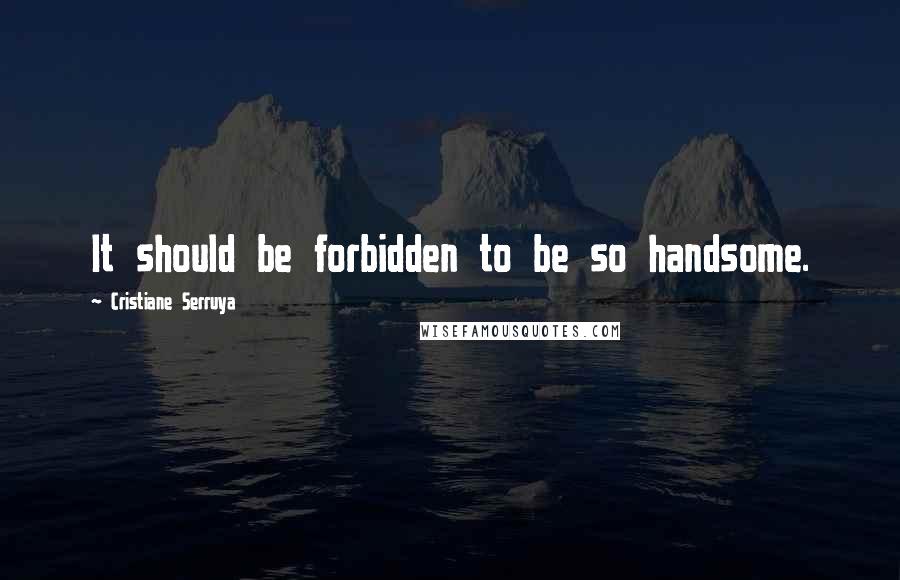 Cristiane Serruya Quotes: It should be forbidden to be so handsome.