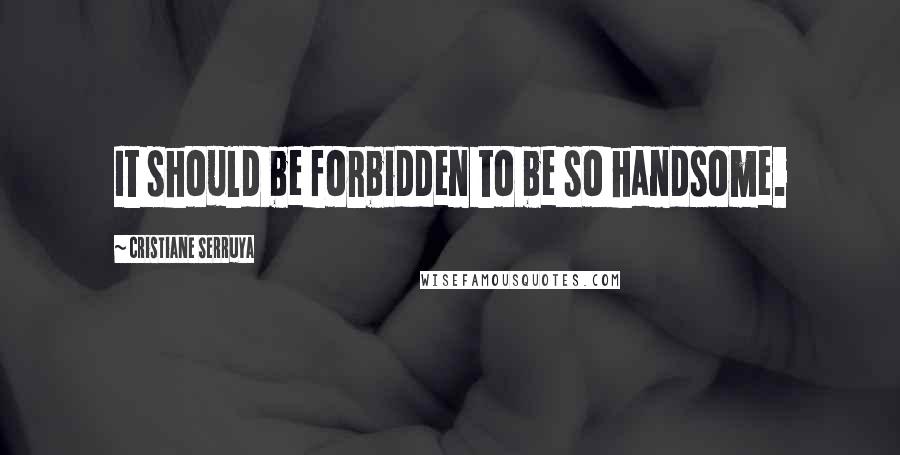 Cristiane Serruya Quotes: It should be forbidden to be so handsome.