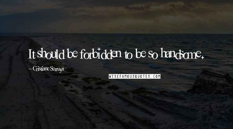 Cristiane Serruya Quotes: It should be forbidden to be so handsome.