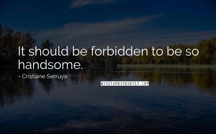 Cristiane Serruya Quotes: It should be forbidden to be so handsome.