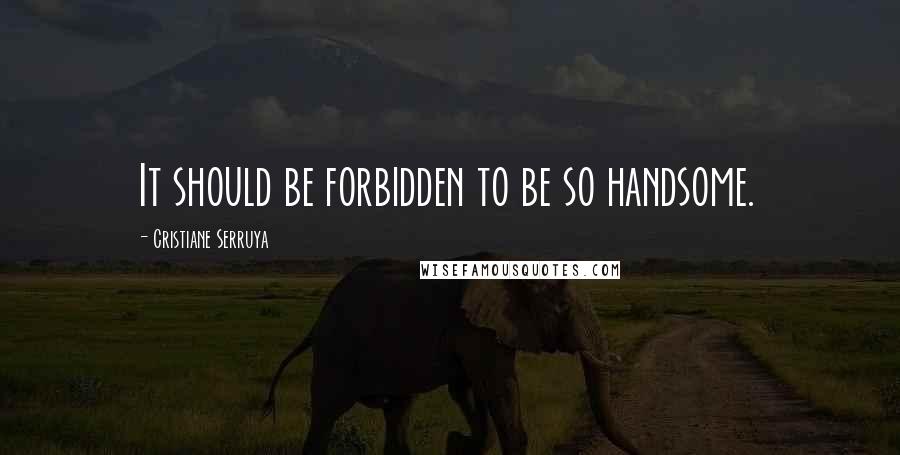 Cristiane Serruya Quotes: It should be forbidden to be so handsome.