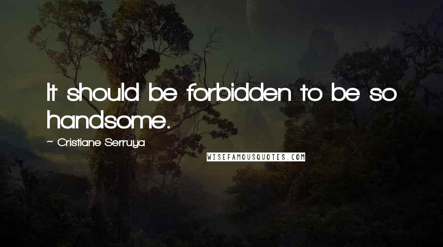 Cristiane Serruya Quotes: It should be forbidden to be so handsome.