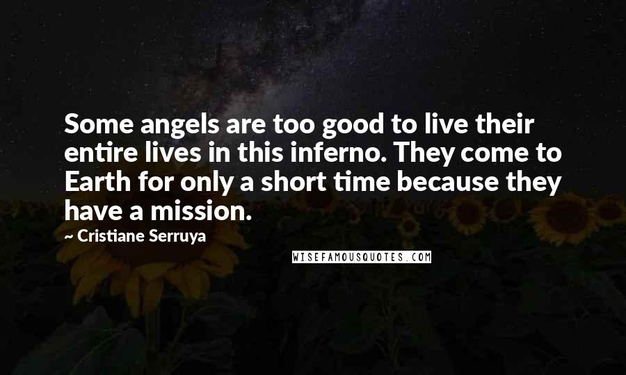 Cristiane Serruya Quotes: Some angels are too good to live their entire lives in this inferno. They come to Earth for only a short time because they have a mission.