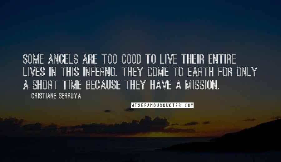 Cristiane Serruya Quotes: Some angels are too good to live their entire lives in this inferno. They come to Earth for only a short time because they have a mission.