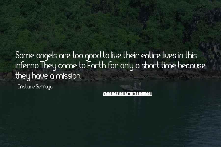 Cristiane Serruya Quotes: Some angels are too good to live their entire lives in this inferno. They come to Earth for only a short time because they have a mission.