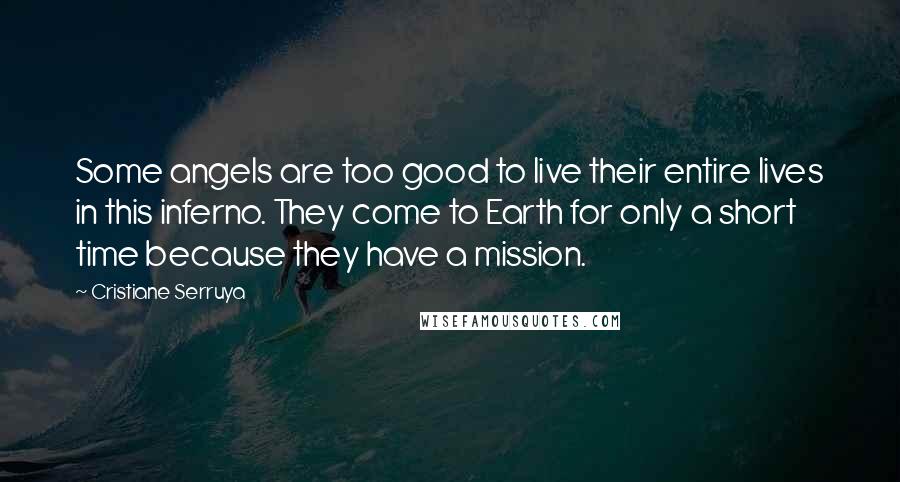 Cristiane Serruya Quotes: Some angels are too good to live their entire lives in this inferno. They come to Earth for only a short time because they have a mission.