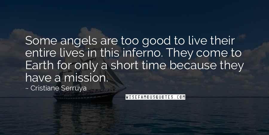 Cristiane Serruya Quotes: Some angels are too good to live their entire lives in this inferno. They come to Earth for only a short time because they have a mission.