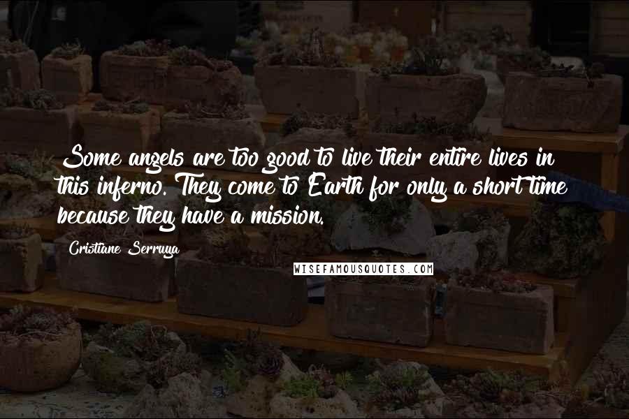Cristiane Serruya Quotes: Some angels are too good to live their entire lives in this inferno. They come to Earth for only a short time because they have a mission.