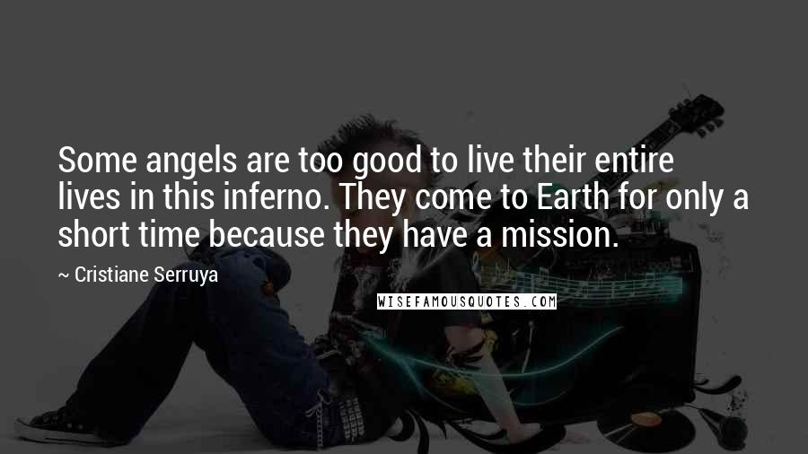 Cristiane Serruya Quotes: Some angels are too good to live their entire lives in this inferno. They come to Earth for only a short time because they have a mission.